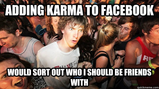 adding karma to facebook would sort out who i should be friends with  