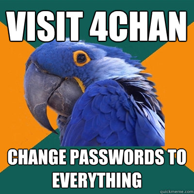 Visit 4chan Change Passwords to everything  Paranoid Parrot