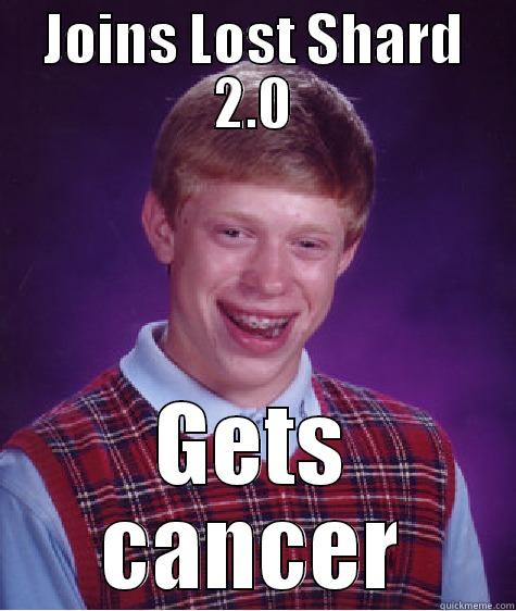 JOINS LOST SHARD 2.0 GETS CANCER Bad Luck Brian