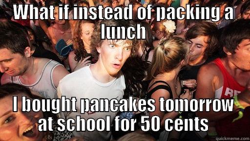 WHAT IF INSTEAD OF PACKING A LUNCH I BOUGHT PANCAKES TOMORROW AT SCHOOL FOR 50 CENTS Sudden Clarity Clarence