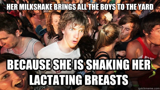 Her milkshake brings all the boys to the yard because she is shaking her lactating breasts  Sudden Clarity Clarence
