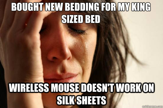 bought new bedding for my king sized bed wireless mouse doesn't work on silk sheets  First World Problems
