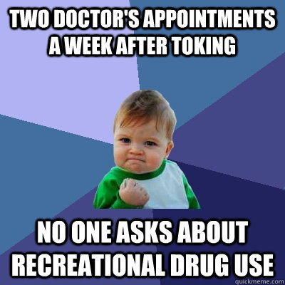 Two doctor's appointments a week after toking No one asks about recreational drug use  Success Kid
