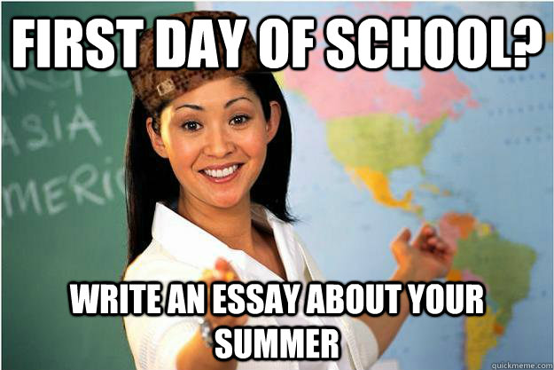 First day of school? write an essay about your summer  Scumbag Teacher