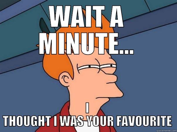 WAIT A MINUTE... I THOUGHT I WAS YOUR FAVOURITE Futurama Fry