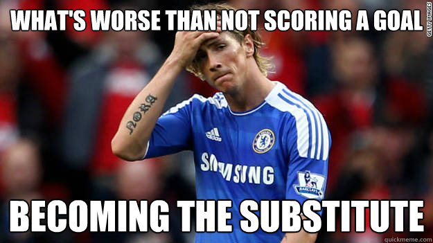 what's worse than not scoring a goal becoming the substitute   Sad Fernando Torres