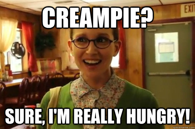 Creampie? Sure, i'm really hungry! - Creampie? Sure, i'm really hungry!  Sexually Oblivious Female