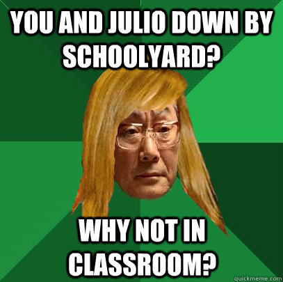 you and julio down by schoolyard? why not in classroom? - you and julio down by schoolyard? why not in classroom?  Musically Oblivious High Expectations Asian Father