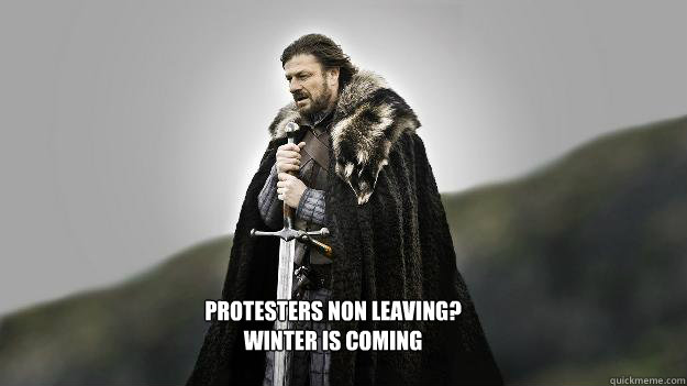 Protesters non leaving?
Winter is Coming  Ned stark winter is coming
