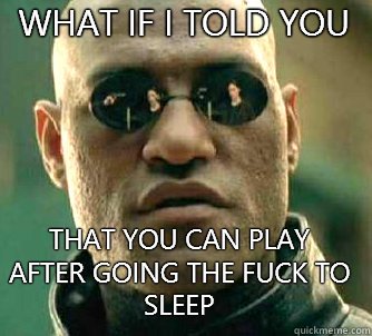 what if i told you That you can play after going the fuck to sleep  Matrix Morpheus