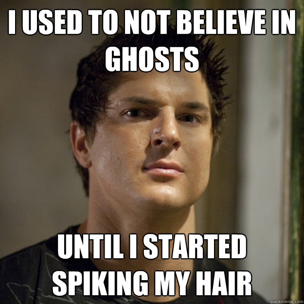 I used to not believe in ghosts until i started spiking my hair  - I used to not believe in ghosts until i started spiking my hair   Ghost Adventures