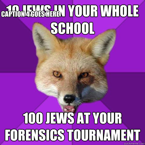 10 jews in your whole school 100 jews at your forensics tournament  Caption 4 goes here  Forensics Fox