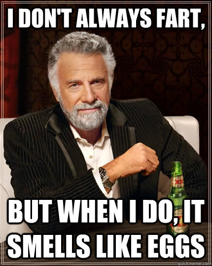 I don't always fart, but when I do, it smells like eggs - I don't always fart, but when I do, it smells like eggs  The Most Interesting Man In The World