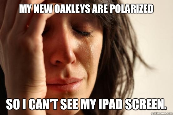 My new Oakleys are polarized So I can't see my iPad screen.  First World Problems