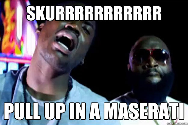 Skurrrrrrrrrrr Pull up in a maserati  