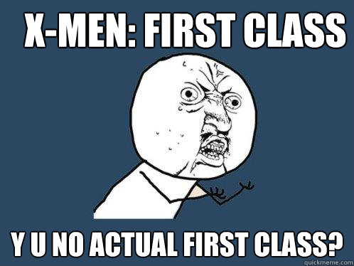 X-MEN: FIRST CLASS y u NO ACTUAL FIRST CLASS?  Y U No
