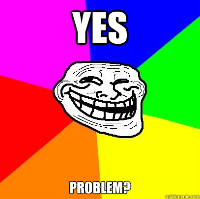Yes Problem?  Troll Face