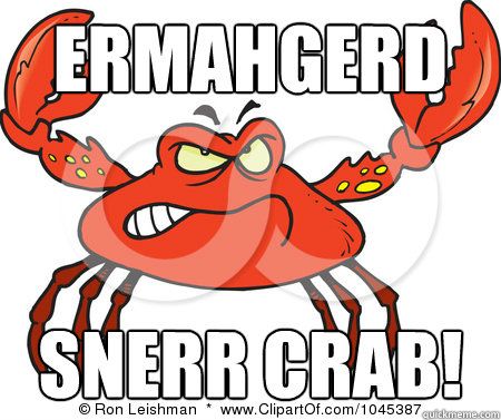 Ermahgerd Snerr crab!  ermahgerd sner crab