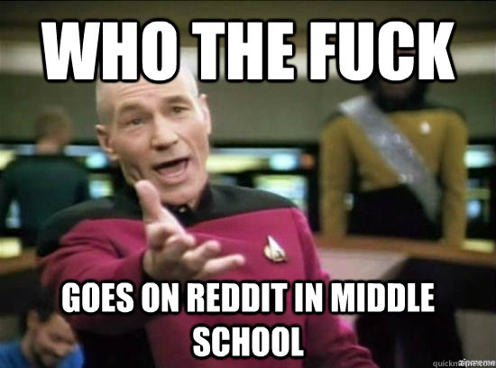 Who the fuck Goes on reddit in middle school  Annoyed Picard HD