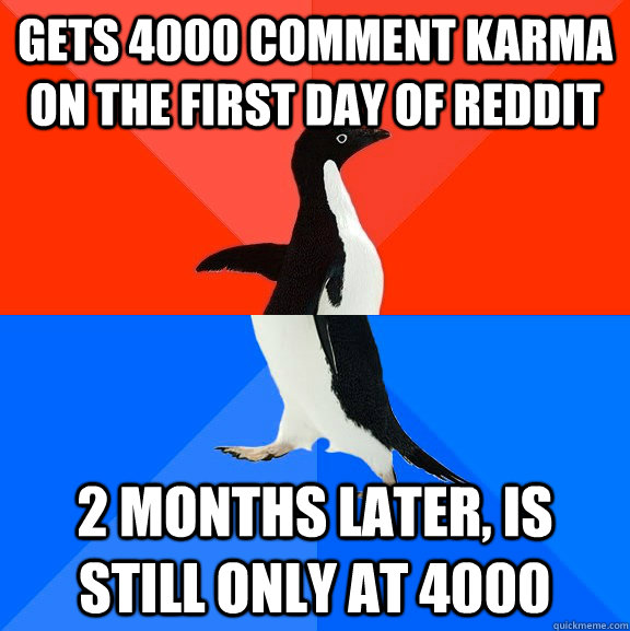 Gets 4000 comment Karma on the first day of Reddit 2 months later, is still only at 4000  Socially Awesome Awkward Penguin
