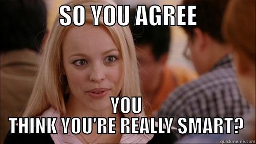 This isn't funny enough? Really? -              SO YOU AGREE              YOU THINK YOU'RE REALLY SMART? regina george