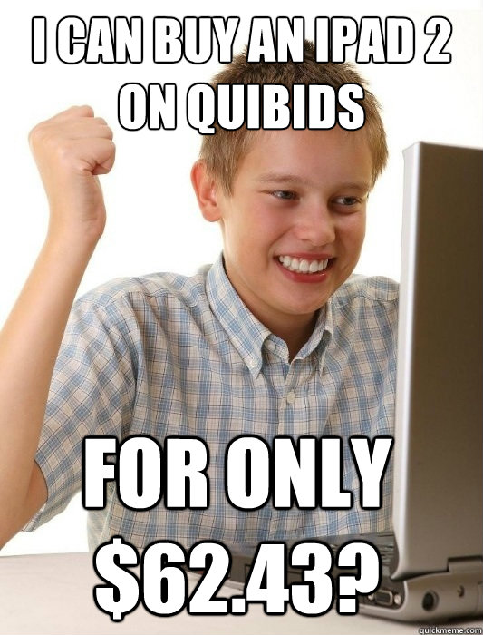 I can buy an Ipad 2 on quibids for only $62.43?  First Day on the Internet Kid