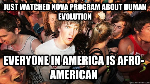 Just watched Nova program about human evolution Everyone in America is Afro-American  Sudden Clarity Clarence