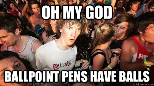Oh my god ballpoint pens have balls  Sudden Clarity Clarence