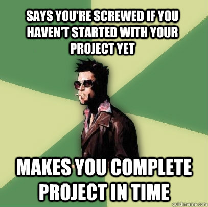 Says you're screwed if you haven't started with your project yet Makes you complete project in time  Helpful Tyler Durden
