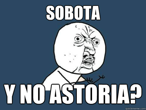 sobota Y NO ASTORIA?  Y U No