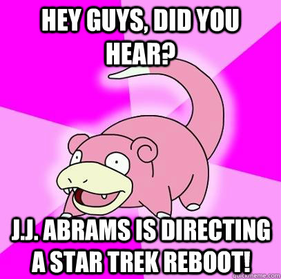 hey guys, did you hear? J.J. Abrams is directing a Star Trek reboot! - hey guys, did you hear? J.J. Abrams is directing a Star Trek reboot!  Slowpoke