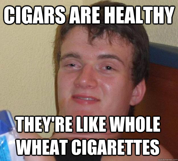 cigars are healthy they're like whole wheat cigarettes - cigars are healthy they're like whole wheat cigarettes  10 Guy