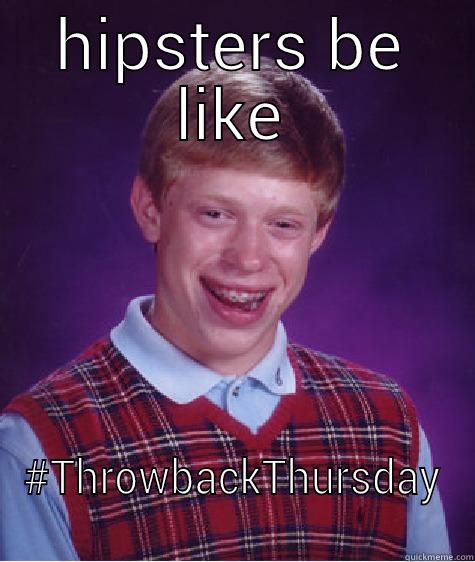 HIPSTERS BE LIKE #THROWBACKTHURSDAY Bad Luck Brian