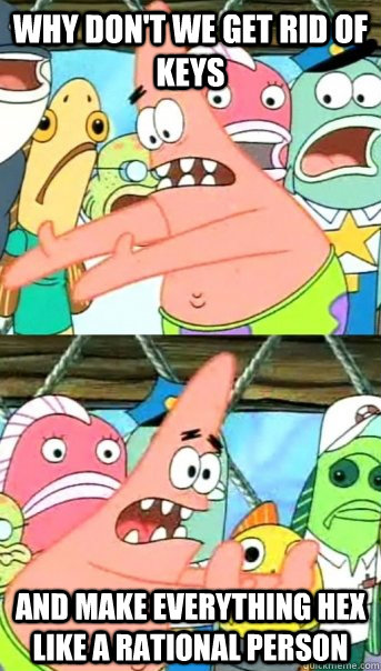Why don't we get rid of keys and make everything hex like a rational person  Push it somewhere else Patrick