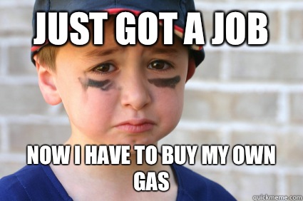 Just got a job Now I have to buy my own gas  Sad Kid