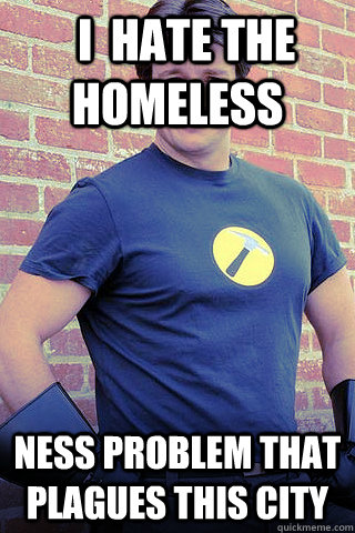   I  hate the homeless ness problem that plagues this city  
