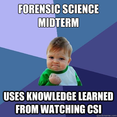 Forensic Science Midterm  Uses knowledge learned from watching CSI  Success Kid