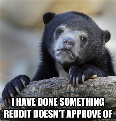  I have done something reddit doesn't approve of  Confession Bear