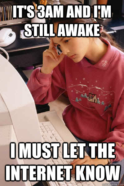 It's 3am and I'm still awake i must let the internet know - It's 3am and I'm still awake i must let the internet know  I must let the internet know