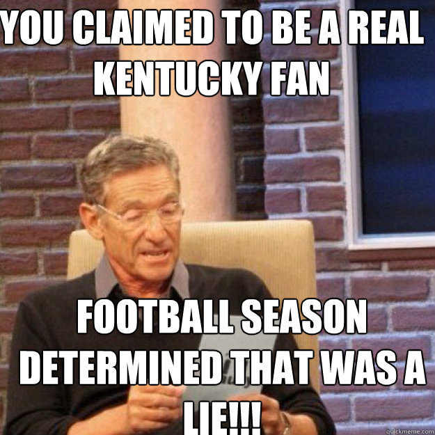 YOU CLAIMED TO BE A REAL Kentucky Fan Football season DETERMINED THAT WAS A LIE!!! - YOU CLAIMED TO BE A REAL Kentucky Fan Football season DETERMINED THAT WAS A LIE!!!  Maury