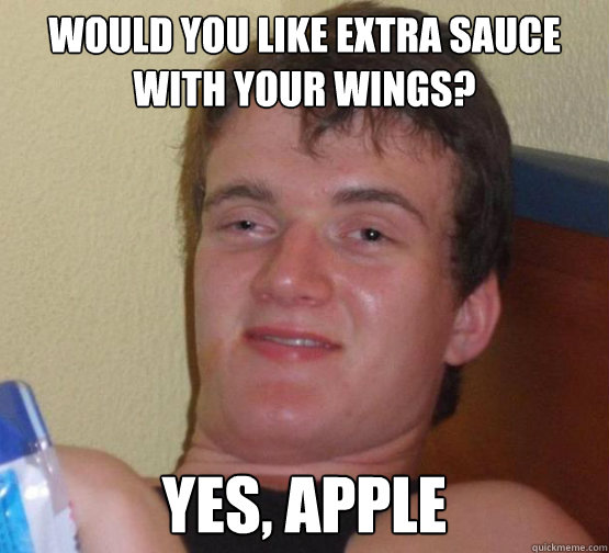 Would You like extra sauce with your wings?
 yes, apple  Stoner Stanley