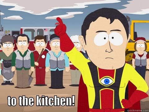 TO THE KITCHEN!                                 Captain Hindsight
