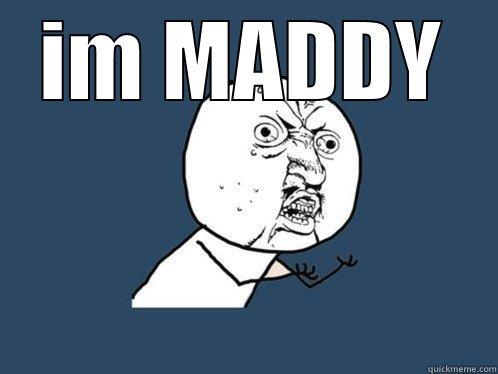 IM MADDY  Y U No