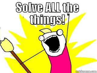 solve all the things - SOLVE ALL THE THINGS!  All The Things
