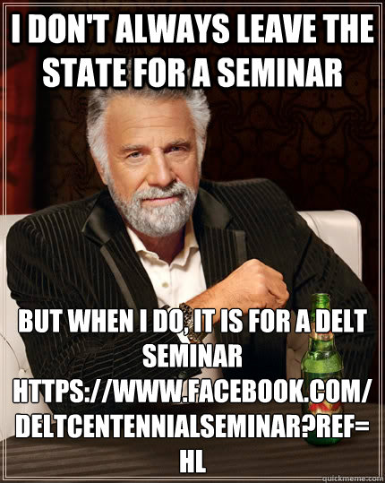 I don't always leave the state for a seminar but when I do, it is for a Delt seminar
https://www.facebook.com/DeltCentennialSeminar?ref=hl  The Most Interesting Man In The World