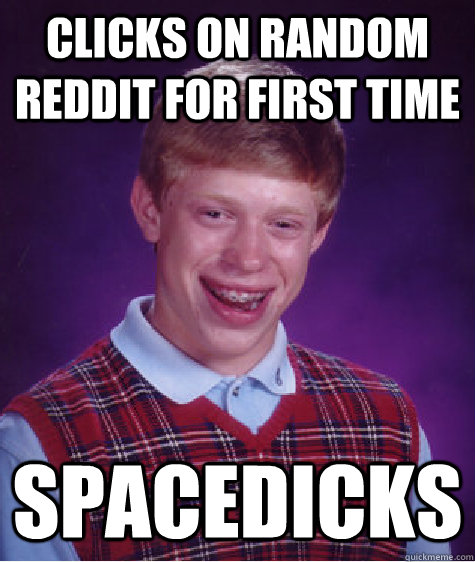 Clicks on random reddit for first time Spacedicks  Bad Luck Brian