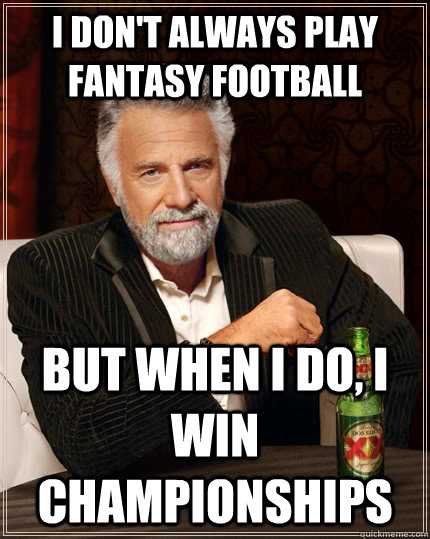 I don't always play fantasy football but when i do, I win championships - I don't always play fantasy football but when i do, I win championships  The Most Interesting Man In The World