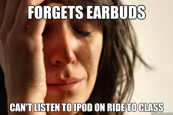 Forgets earbuds can't listen to ipod on ride to class - Forgets earbuds can't listen to ipod on ride to class  First World Problems