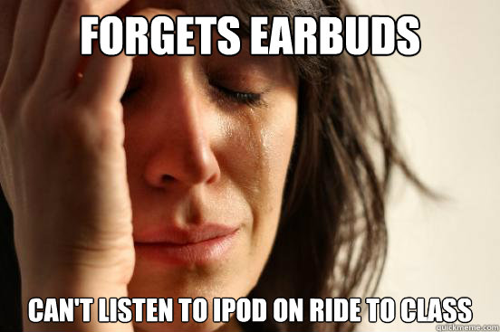 Forgets earbuds can't listen to ipod on ride to class  First World Problems
