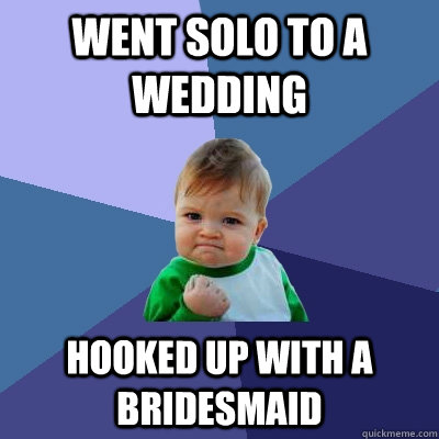 went solo to a wedding hooked up with a bridesmaid   Success Kid